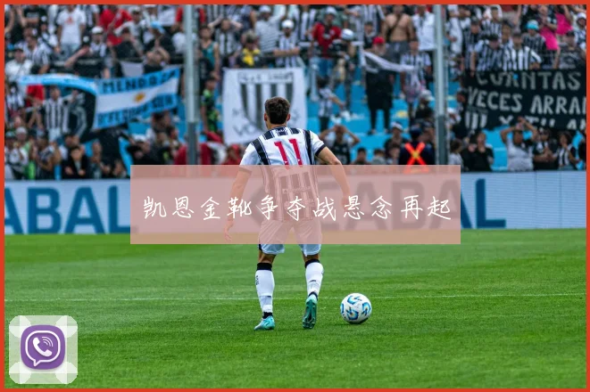 凯恩金靴争夺战悬念再起