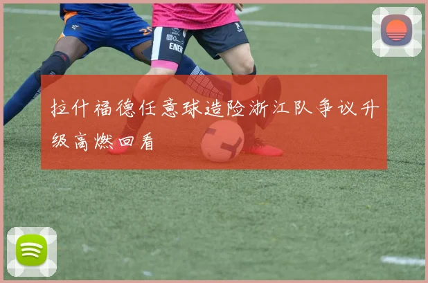 拉什福德任意球造险浙江队争议升级高燃回看