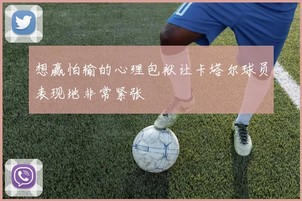 想赢怕输的心理包袱让卡塔尔球员表现地非常紧张