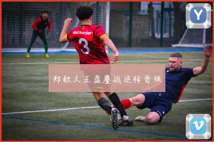 郑钦文五盘鏖战逆转晋级