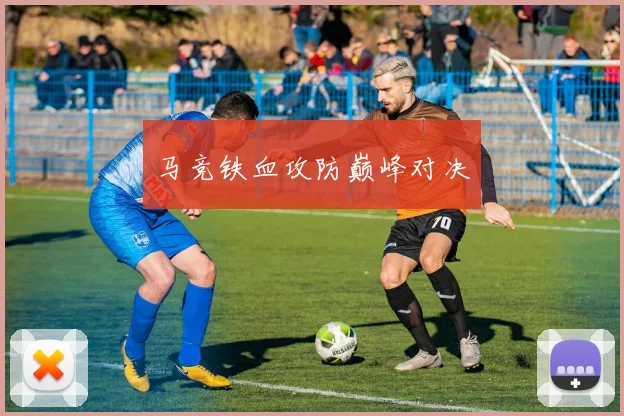马竞铁血攻防巅峰对决