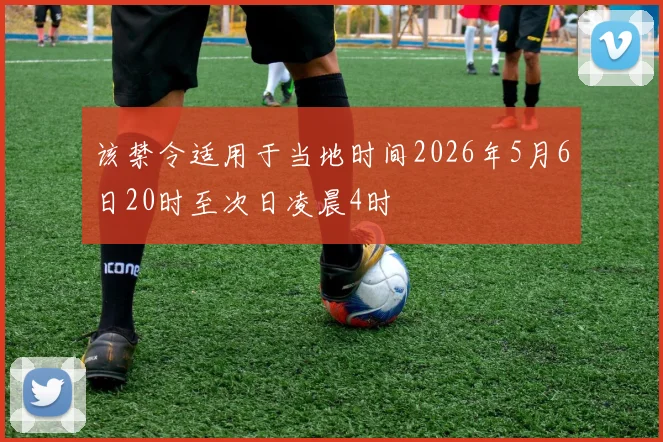 该禁令适用于当地时间2026年5月6日20时至次日凌晨4时