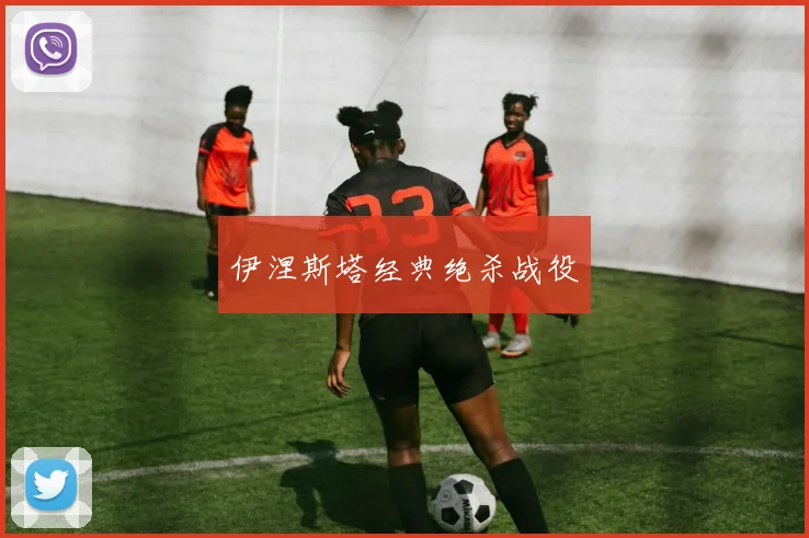 伊涅斯塔经典绝杀战役