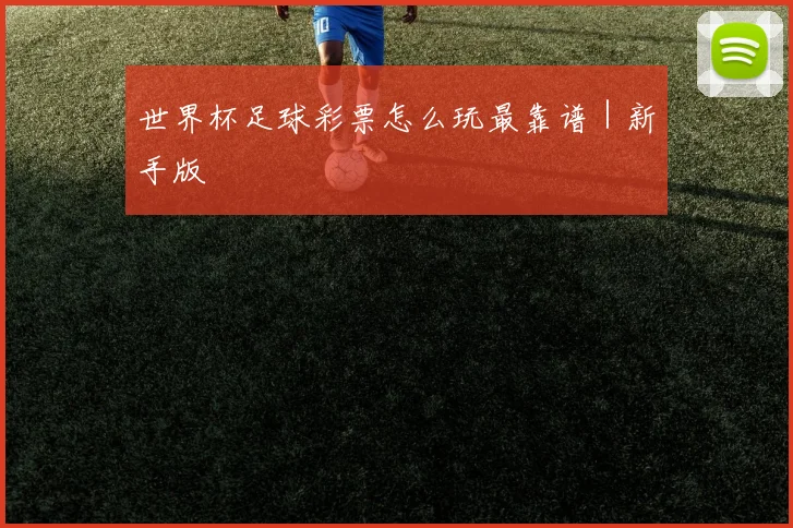 世界杯足球彩票怎么玩最靠谱|新手版