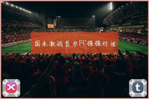 国米激战首尔FC强强对话