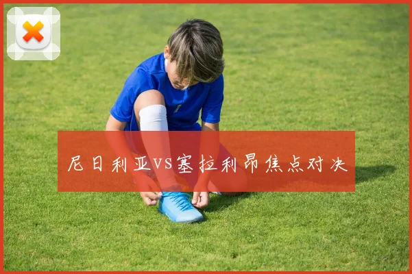 尼日利亚vs塞拉利昂焦点对决