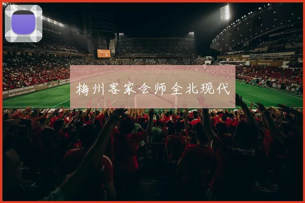 梅州客家会师全北现代