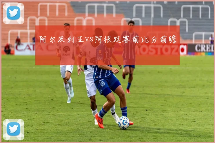 阿尔及利亚vs阿根廷赛前比分前瞻
