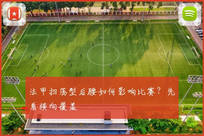法甲扫荡型后腰如何影响比赛？先看横向覆盖