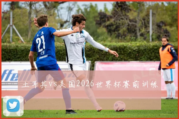土耳其vs美国2026世界杯赛前训练