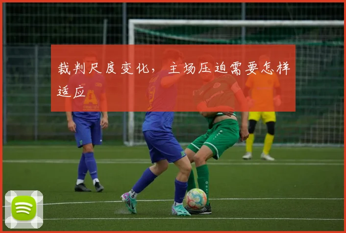 裁判尺度变化，主场压迫需要怎样适应