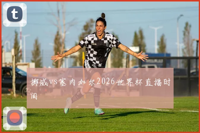 挪威vs塞内加尔2026世界杯直播时间