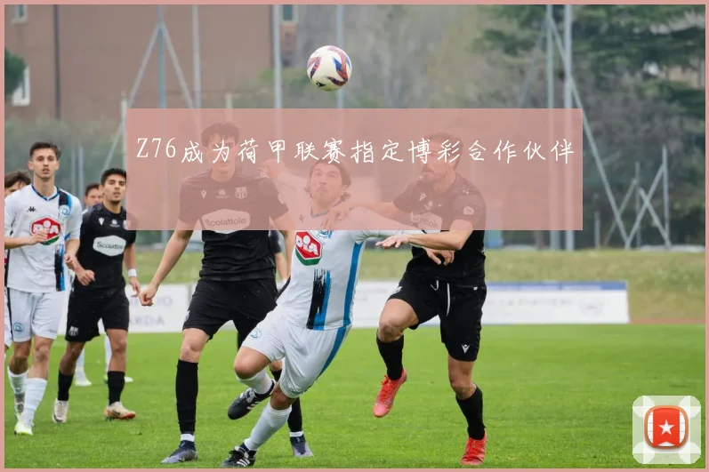 Z76成为荷甲联赛指定博彩合作伙伴
