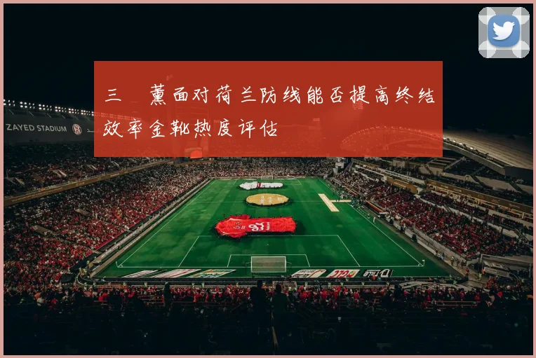 三笘薰面对荷兰防线能否提高终结效率金靴热度评估