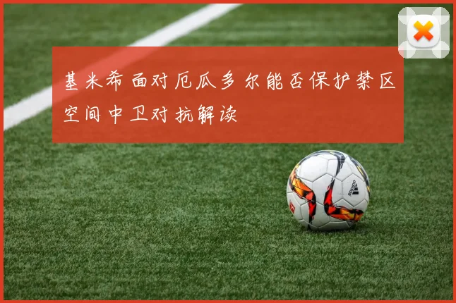 基米希面对厄瓜多尔能否保护禁区空间中卫对抗解读
