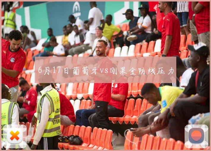 6月17日葡萄牙vs刚果金防线压力