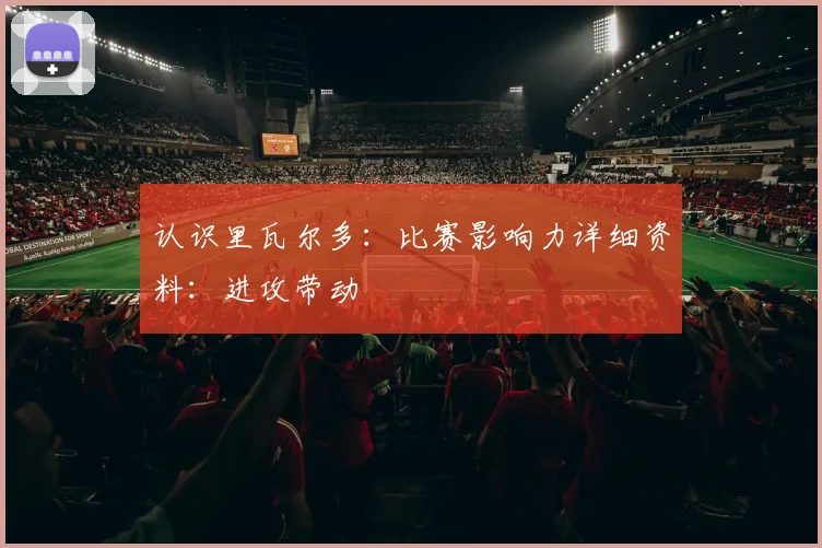 认识里瓦尔多：比赛影响力详细资料：进攻带动