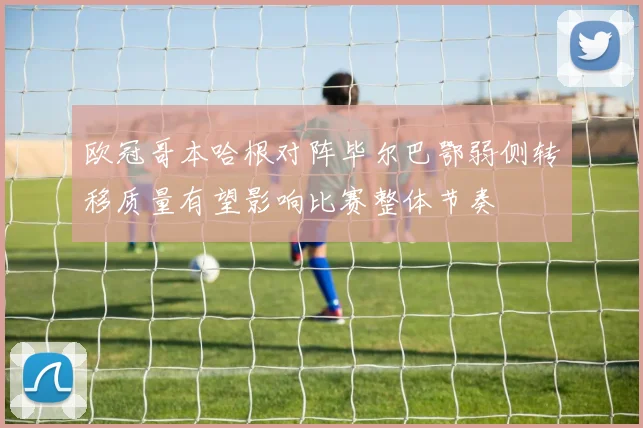欧冠哥本哈根对阵毕尔巴鄂弱侧转移质量有望影响比赛整体节奏