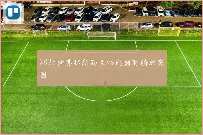2026世界杯新西兰vs比利时弱旅突围