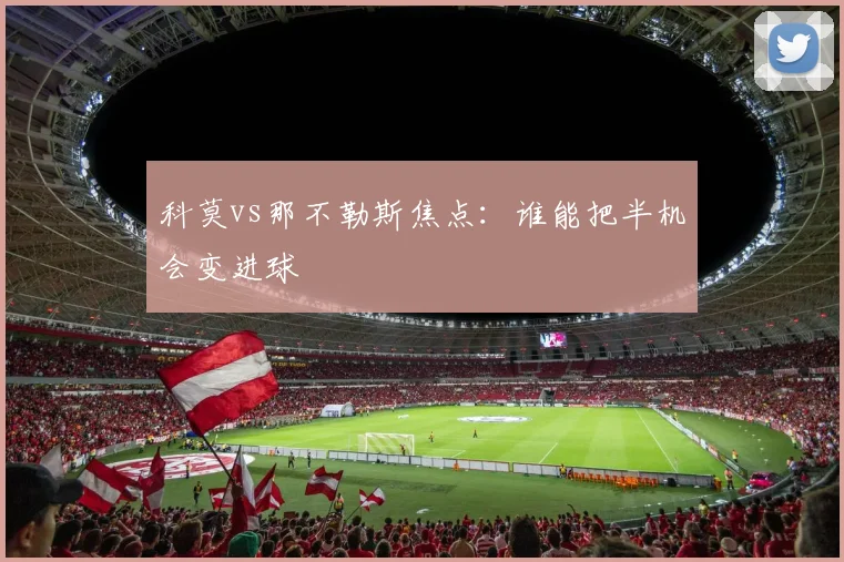 科莫vs那不勒斯焦点：谁能把半机会变进球