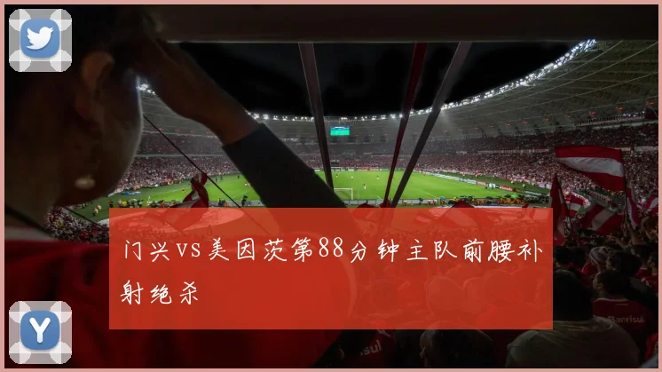 门兴vs美因茨第88分钟主队前腰补射绝杀