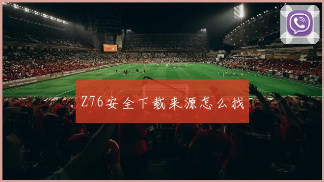 Z76安全下载来源怎么找