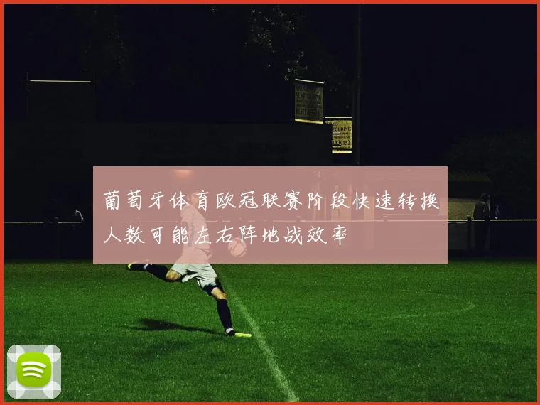 葡萄牙体育欧冠联赛阶段快速转换人数可能左右阵地战效率
