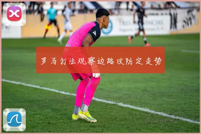 罗马打法观察边路攻防定走势