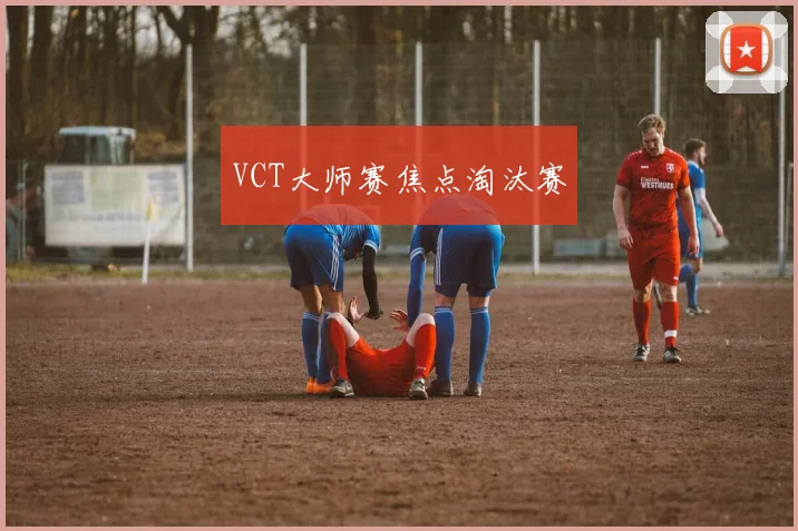 VCT大师赛焦点淘汰赛