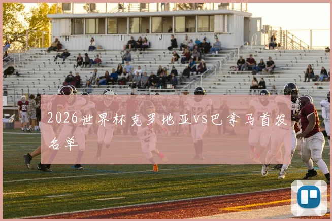 2026世界杯克罗地亚vs巴拿马首发名单