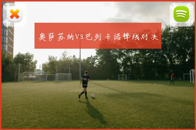 奥萨苏纳vs巴列卡诺锋线对决