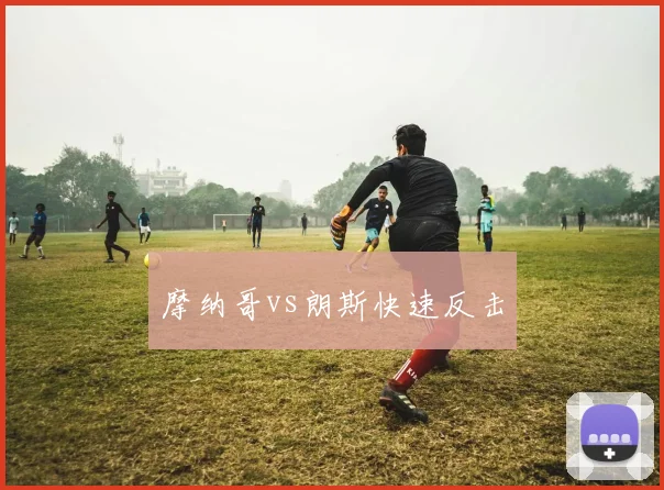 摩纳哥vs朗斯快速反击