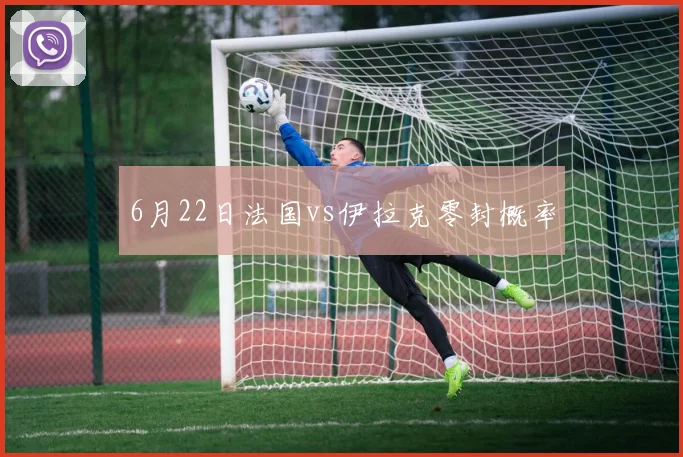 6月22日法国vs伊拉克零封概率