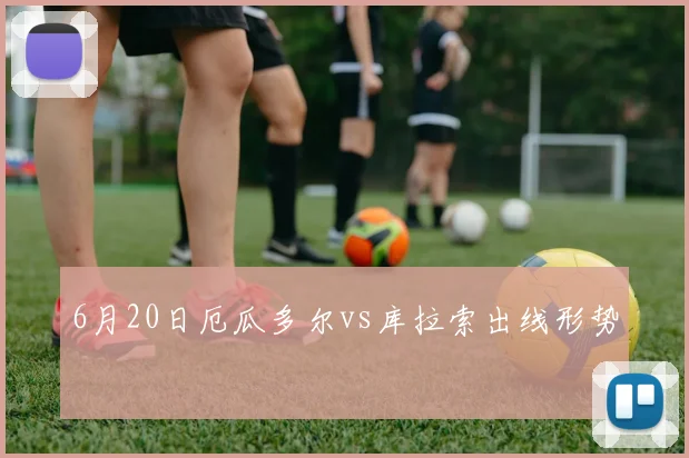 6月20日厄瓜多尔vs库拉索出线形势