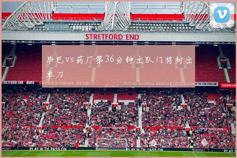 毕巴vs药厂第36分钟主队门将封出单刀