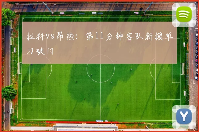拉科vs昂热:第11分钟客队新援单刀破门