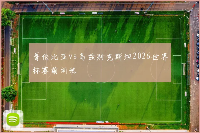 哥伦比亚vs乌兹别克斯坦2026世界杯赛前训练