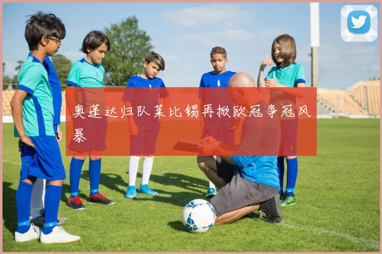 奥蓬达归队莱比锡再掀欧冠争冠风暴