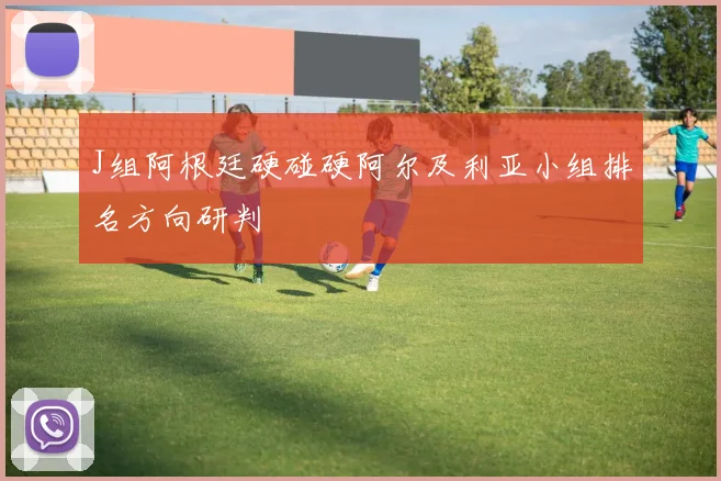 J组阿根廷硬碰硬阿尔及利亚小组排名方向研判